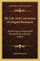 The Life And Conversion Of Dugald Buchanan: Beatha Agus Iompachadh Dhughaill Bochannain (1893) 1120037115 Book Cover