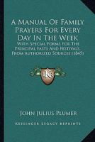 A Manual Of Family Prayers For Every Day In The Week: With Special Forms For The Principal Fasts And Festivals, From Authorized Sources 1165271842 Book Cover