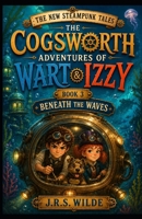 The New Steampunk Tales: The Cogsworth Adventures of Wart and Izzy: Book 3: Beneath the Waves B0H25WK4QC Book Cover