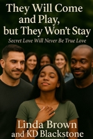 They Will Come and Play but They Won't Stay: Secret Love Will Never Be True Love B0FPMRJPM8 Book Cover