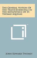The General Notion of the Transcendentals in the Metaphysics of St. Thomas Aquinas 1258150549 Book Cover