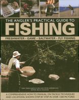 The Angler's Practical Guide to Fishing: Freshwater, Game, Saltwater, Fly Fishing: A Comprehensive How-To Manual on Tackle, Techniques and Locations, Shown Step-By-Step in Over 1200 Pictures 0754826260 Book Cover