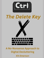 The Delete Key: A No-Nonsense Approach to Digital Decluttering B0GYW62N4K Book Cover