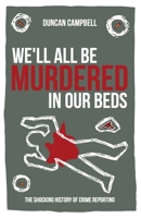 We'll All Be Murdered In Our Beds: The Shocking History of Crime Reporting in Britain B0BQ9R2PX6 Book Cover