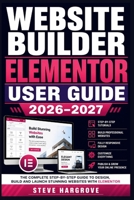 WEBSITE BUILDER ELEMENTOR USER GUIDE 2026–2027: The Complete Handbook for Creating Stunning Pages with Drag-and-Drop Tools, Themes, Widgets, WooCommerce, and Custom CSS B0HC2DGMD8 Book Cover