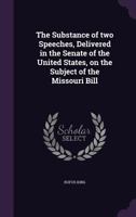 The Substance of Two Speeches, Delivered in the Senate of the United States, on the Subject of the Missouri Bill 1359579230 Book Cover