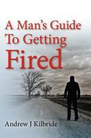 A Man's Guide to Getting Fired 0615468721 Book Cover