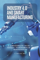 Industry 4.0 and Smart Manufacturing: A Comprehensive Guide to Digital Transformation in Manufacturing B0F7RTJX7R Book Cover