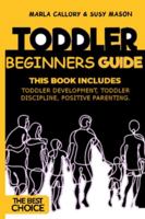 Toddler Beginners Guide: This Book Includes: Toddler Development, Toddler Discipline, Positive Parenting. B08H573VQK Book Cover