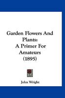 Garden Flowers And Plants: A Primer For Amateurs... 127085402X Book Cover