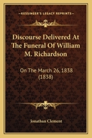 Discourse Delivered at the Funeral of William M. Richardson: On the March 26, 1838 1104049538 Book Cover