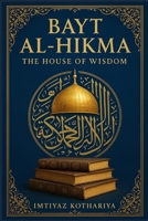 Bayt al-Hikma: The House of Wisdom: The Beacon of Knowledge in the Islamic Golden Age (HISTORY OF ISLAM) B0FRLV5PMT Book Cover