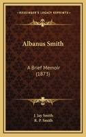 Albanus Smith: A Brief Memoir 1437475736 Book Cover