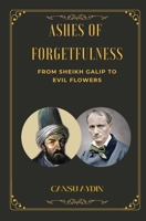 ASHES OF FORGETFULNESS: FROM SHEIKH GALIP TO EVIL FLOWERS B0FHJZRJDL Book Cover