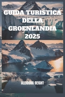 GUIDA TURISTICA DELLA GROENLANDIA 2025: “Scoprite la Terra dei Ghiacci e delle Meraviglie” (Italian Edition) B0DYJ49P6F Book Cover