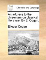 An address to the dissenters on classical literature. By E. Cogan. 1140985337 Book Cover