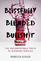 Blissfully Blended Bullshit: The Uncomfortable Truth of Blending Families 1459743938 Book Cover