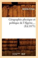 Ga(c)Ographie Physique Et Politique de L'Alga(c)Rie, ... (A0/00d.1873) 2012547192 Book Cover