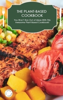 The Plant-Based Cookbook: You Won't Run Out of Ideas With This Awesome Plant-Based Cookbook! 1802524975 Book Cover