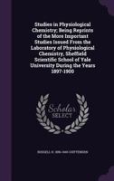Studies in Physiological Chemistry; Being Reprints of the More Important Studies Issued From the Laboratory of Physiological Chemistry, Sheffield ... of Yale University During the Years 1897-1900 1357678002 Book Cover