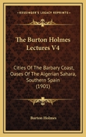 The Burton Holmes Lectures V4: Cities Of The Barbary Coast, Oases Of The Algerian Sahara, Southern Spain 1167003365 Book Cover
