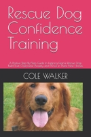 Rescue Dog Confidence Training: A Positive Step-By=Step Guide to Helping Fearful Rescue Dogs Build Trust, Overcome Anxiety, and Thrive in There New Ho B0H92JFXWY Book Cover
