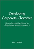 Developing Corporate Character: How to Successfully Change an Organization without Destroying It (Jossey Bass Business and Management Series) 1555421334 Book Cover