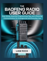 THE BAOFENG RADIO USER GUIDE: Easy Setup, Essential Programming Tips, and Lifesaving Communication for Emergencies and Everyday Use B0FNWX46PC Book Cover