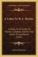 A Letter To W. L. Bowles: In Reply To His Letter To Thomas Campbell, And His Two Letters To Lord Byron 1104596148 Book Cover