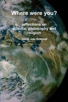 Where Were You? Reflections on Science, Philosophy and Religion 1329086570 Book Cover