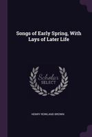 Songs Of Early Spring: With Lays Of Later Life 1165792877 Book Cover