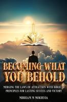 Becoming What You Behold: Merging the Laws of Attraction with Biblical Principles for Lasting Success and Victory 1966533152 Book Cover