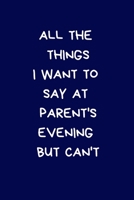 All The Things I Want To Say At Parent's Evening But Can't: Secret Santa Gifts For Coworkers Novelty Christmas Gifts for Colleagues Funny Naughty Rude Gag Notebook/Journal: Women Men Silly Teacher Off 1712868772 Book Cover
