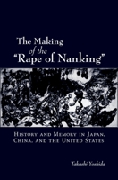 The Making of the "Rape of Nanking" History and Memory in Japan, China, and the United States 0195383141 Book Cover