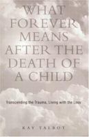 What Forever Means After the Death of a Child: Transcending the Trauma, Living with the Loss 1583910808 Book Cover