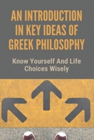 An Introduction In Key Ideas Of Greek Philosophy: Know Yourself And Life Choices Wisely: The First Alcibiades B096LMTKG2 Book Cover