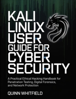 Kali Linux User Guide For Cyber Security: A Practical Ethical Hacking Handbook For Penetration Testing, Digital Forensics, And Network Protection. B0GZK87454 Book Cover