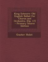 King Estmere: Old English Ballad for Chorus and Orchestra. [Op. 17] 1019007818 Book Cover