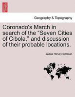 Coronado's March in Search of the Seven Cities of Cibola and Discussion of Their Probable Location 0548507813 Book Cover