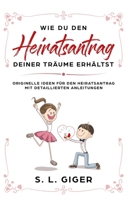 Wie du den Heiratsantrag deiner Träume erhältst: Originelle Ideen für den Heiratsantrag mit detaillierten Anleitungen. 1730827918 Book Cover