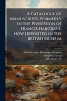 A Catalogue of Manuscripts, Formerly in the Possession of Francis Hargrave, now Deposited in the British Museum 1024199916 Book Cover