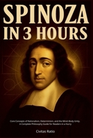 Spinoza in 3 Hours: Core Concepts of Rationalism, Determinism, and the Mind-Body Unity - A Complete Philosophy Guide for Readers in a Hurry B0FD79XLWM Book Cover