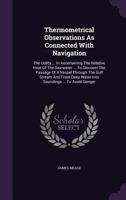 Thermometrical Observations As Connected With Navigation: The Utility ... In Ascertaining The Relative Heat Of The Sea-water ... To Discover The ... Water Into Soundings ... To Avoid Danger ... 1286556295 Book Cover