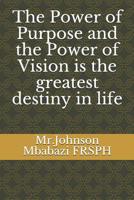 The Power of Purpose and the Power of Vision is the greatest destiny in life 1074399242 Book Cover