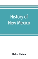 History of New Mexico: From the Spanish Conquest to the Present Time, 1530-1890: With Portraits and Biographical Sketches of Its Prominent People 1016075235 Book Cover