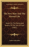 The New Man and the Eternal Life: Notes On the Reiterated Amens [In St. John's Gospel]. - Primary Source Edition 1120037662 Book Cover