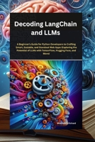 Decoding LangChain and LLMs:: A Beginner's Guide for Python Developers to Crafting Smart, Scalable, and Standout Web Apps (Exploring the Potential of LLMs with TensorFlow, Hugging Face, and More) B0CWCRTS43 Book Cover