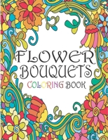 Flowers Bouquets Coloring Book: An Adult Coloring Book Featuring Beautiful Flower Designs Including Succulents, Potted Plants, Bouquets, Wildflowers, Wreaths and Many More! B08N3MYNGQ Book Cover
