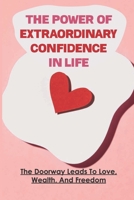 The Power Of Extraordinary Confidence In Life: The Doorway Leads To Love, Wealth, And Freedom: Create An Amazing Relationship B09BYDSX5B Book Cover