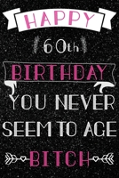 Happy 60th Birthday you never seem to age Bitch: funny 60th birthday gifts for women, 60th birthday gifts gag, Birthday Gift for women turning 60. 1661386741 Book Cover